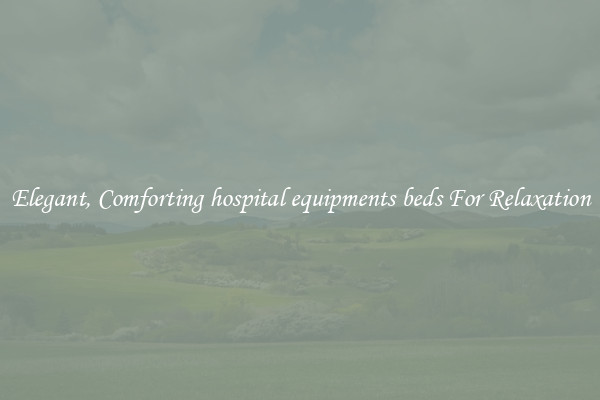 Elegant, Comforting hospital equipments beds For Relaxation