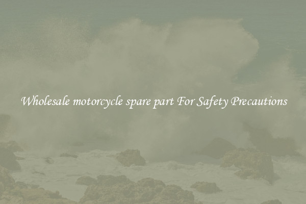 Wholesale motorcycle spare part For Safety Precautions