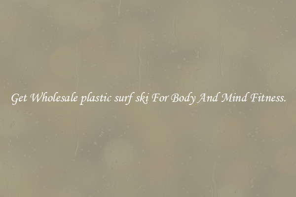 Get Wholesale plastic surf ski For Body And Mind Fitness.