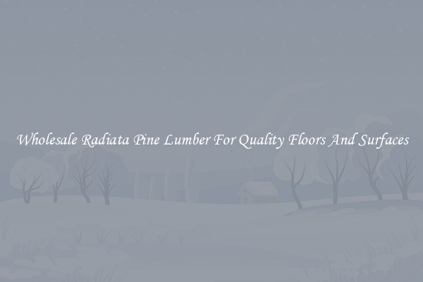 Wholesale Radiata Pine Lumber For Quality Floors And Surfaces