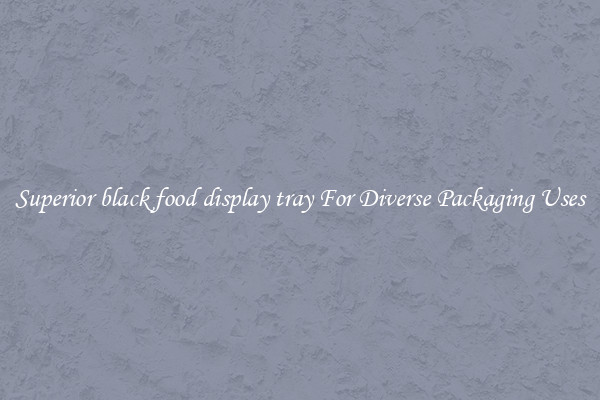 Superior black food display tray For Diverse Packaging Uses