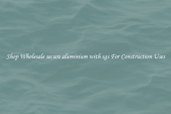 Shop Wholesale secure aluminium with sgs For Construction Uses