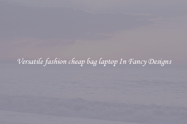 Versatile fashion cheap bag laptop In Fancy Designs