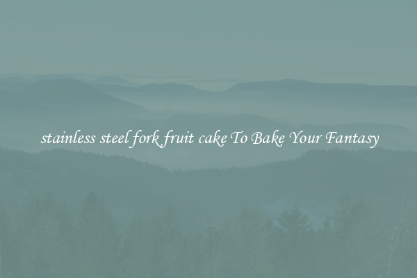 stainless steel fork fruit cake To Bake Your Fantasy