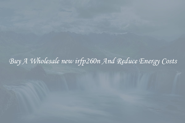 Buy A Wholesale new irfp260n And Reduce Energy Costs