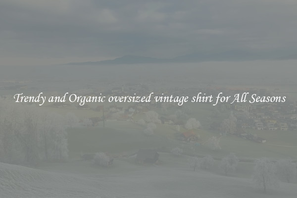 Trendy and Organic oversized vintage shirt for All Seasons