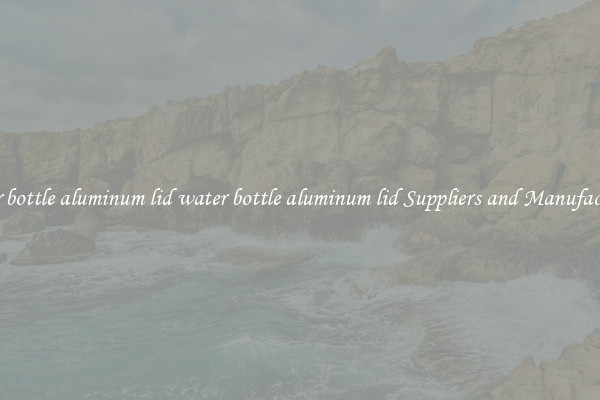 water bottle aluminum lid water bottle aluminum lid Suppliers and Manufacturers