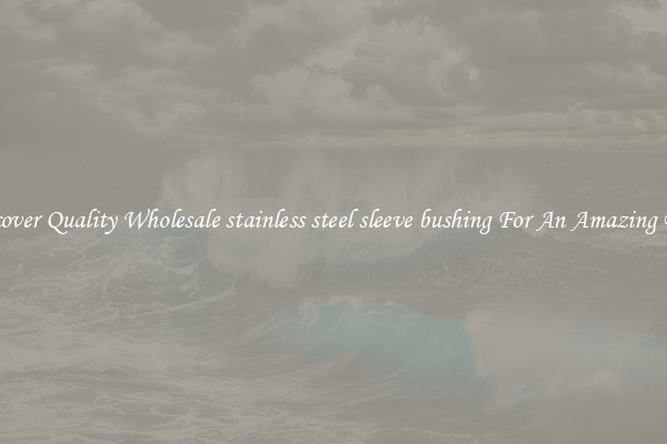 Discover Quality Wholesale stainless steel sleeve bushing For An Amazing Price