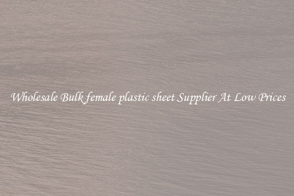 Wholesale Bulk female plastic sheet Supplier At Low Prices