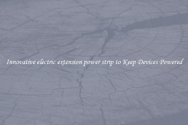 Innovative electric extension power strip to Keep Devices Powered