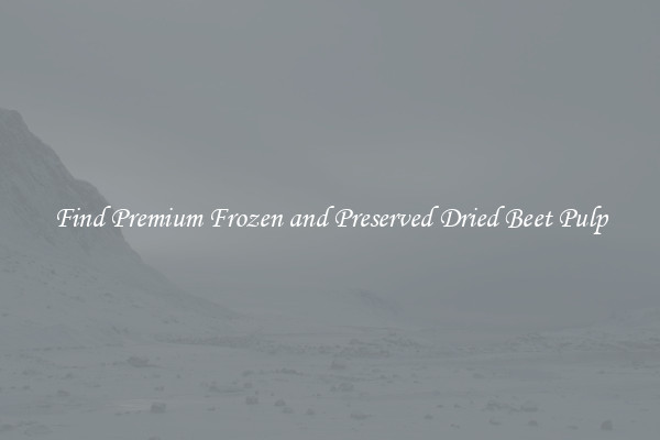 Find Premium Frozen and Preserved Dried Beet Pulp