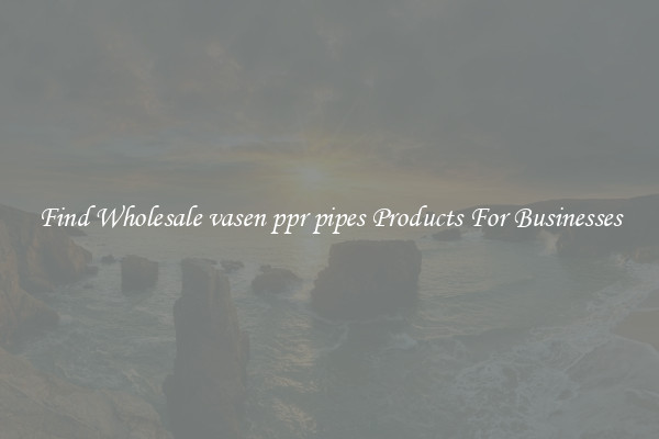 Find Wholesale vasen ppr pipes Products For Businesses