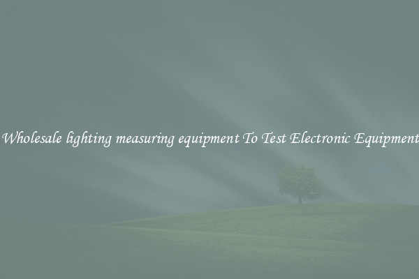 Wholesale lighting measuring equipment To Test Electronic Equipment