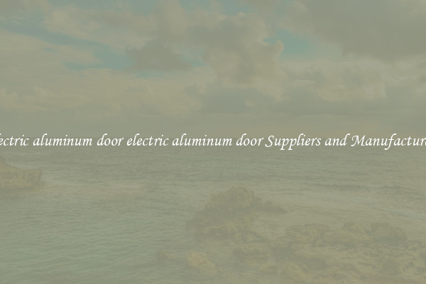electric aluminum door electric aluminum door Suppliers and Manufacturers