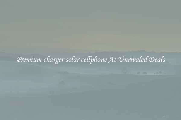 Premium charger solar cellphone At Unrivaled Deals