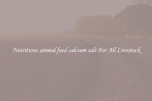 Nutritious animal feed calcium salt For All Livestock