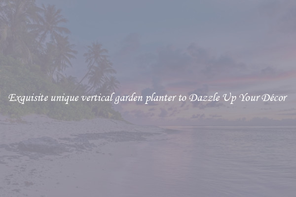 Exquisite unique vertical garden planter to Dazzle Up Your Décor 