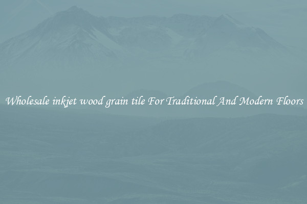 Wholesale inkjet wood grain tile For Traditional And Modern Floors