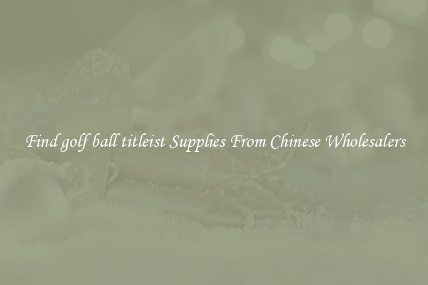 Find golf ball titleist Supplies From Chinese Wholesalers