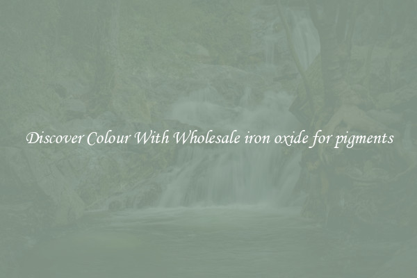 Discover Colour With Wholesale iron oxide for pigments