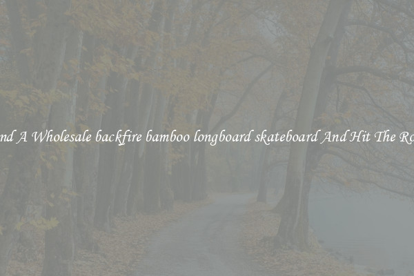 Find A Wholesale backfire bamboo longboard skateboard And Hit The Road
