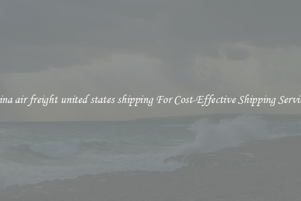 china air freight united states shipping For Cost-Effective Shipping Services
