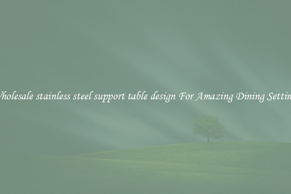 Wholesale stainless steel support table design For Amazing Dining Settings