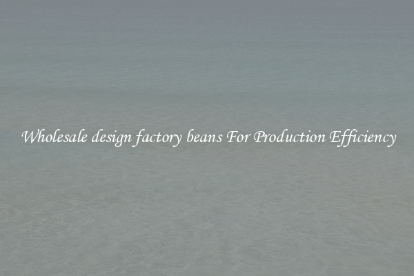 Wholesale design factory beans For Production Efficiency