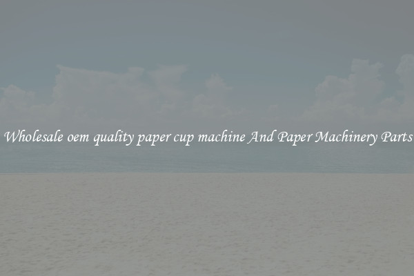 Wholesale oem quality paper cup machine And Paper Machinery Parts