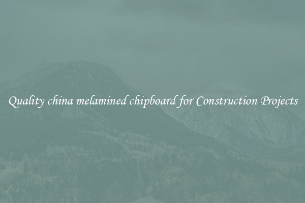 Quality china melamined chipboard for Construction Projects