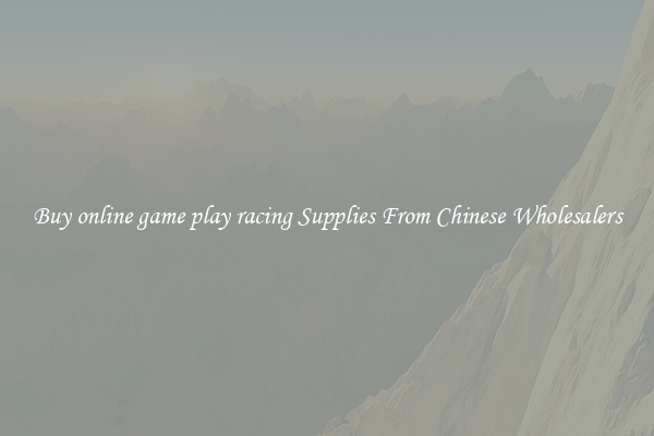 Buy online game play racing Supplies From Chinese Wholesalers