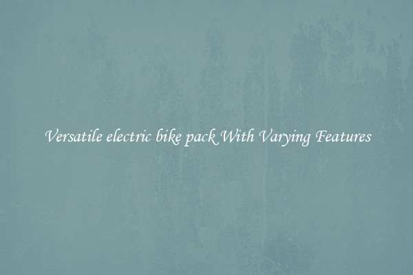 Versatile electric bike pack With Varying Features